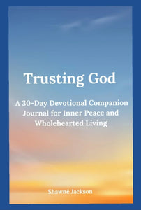 Trusting God: A 30-Day Devotional Companion Journal for Inner Peace and Wholehearted Living