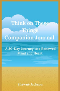 Think On These Things Companion Journal: A 30 Day Journey To A Renewed Mind and Heart