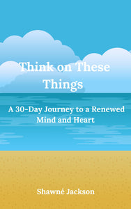 Think On These Things: A 30 Day Journey To A Renewed Mind And Heart