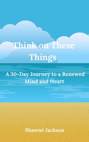 Think On These Things: A 30 Day Journey To A Renewed Mind And Heart